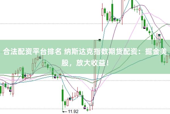 合法配资平台排名 纳斯达克指数期货配资：掘金美股，放大收益！