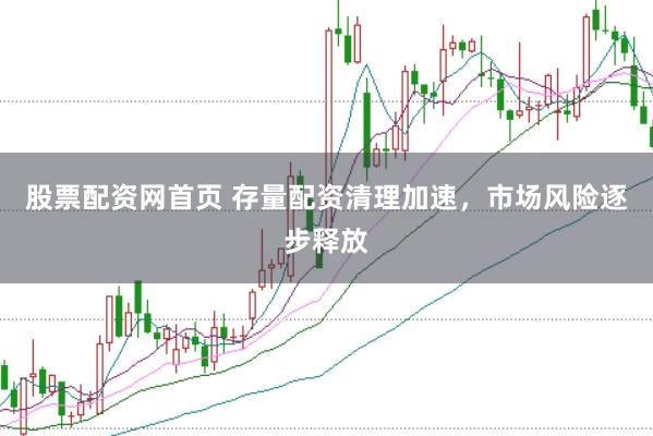 股票配资网首页 存量配资清理加速，市场风险逐步释放