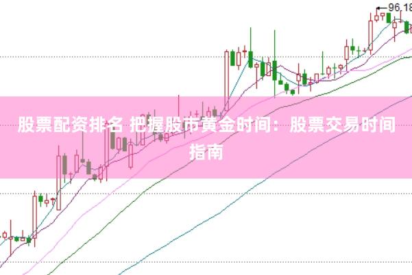 股票配资排名 把握股市黄金时间：股票交易时间指南