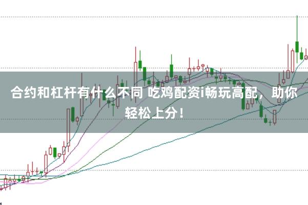 合约和杠杆有什么不同 吃鸡配资i畅玩高配，助你轻松上分！