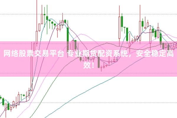 网络股票交易平台 专业期货配资系统，安全稳定高效！