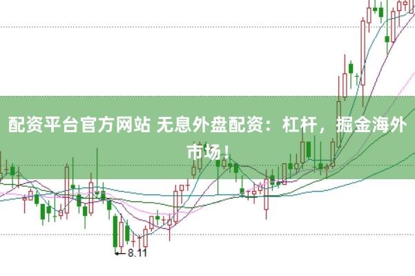 配资平台官方网站 无息外盘配资：杠杆，掘金海外市场！
