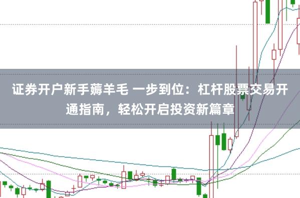 证券开户新手薅羊毛 一步到位：杠杆股票交易开通指南，轻松开启投资新篇章