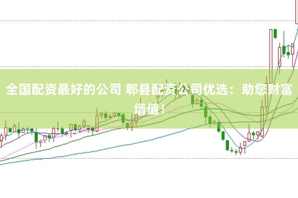 全国配资最好的公司 郫县配资公司优选：助您财富增值！