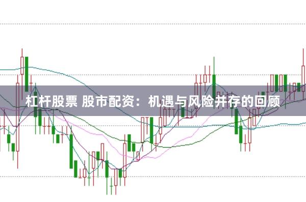 杠杆股票 股市配资：机遇与风险并存的回顾