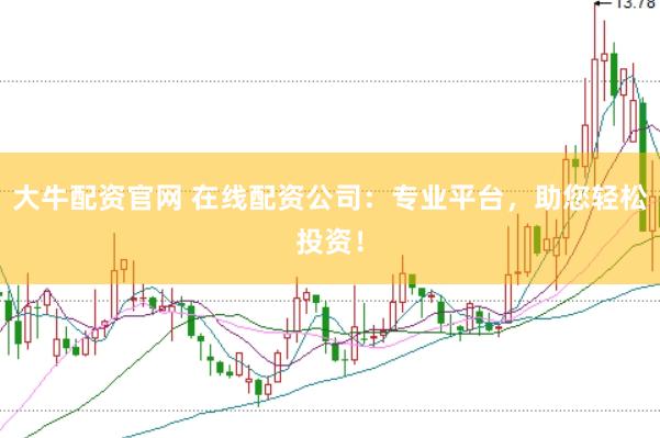 大牛配资官网 在线配资公司：专业平台，助您轻松投资！
