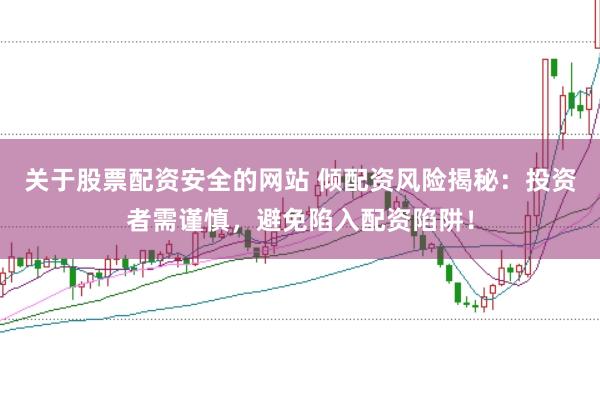 关于股票配资安全的网站 倾配资风险揭秘：投资者需谨慎，避免陷入配资陷阱！