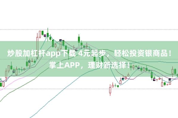 炒股加杠杆app下载 4元起步，轻松投资银商品！掌上APP，理财新选择！