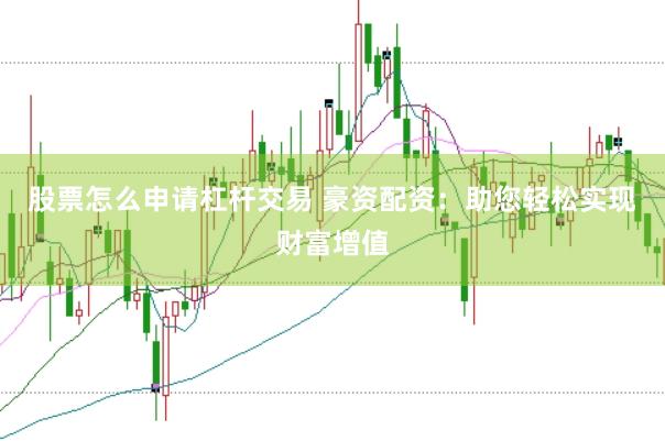 股票怎么申请杠杆交易 豪资配资：助您轻松实现财富增值