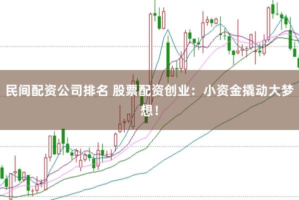 民间配资公司排名 股票配资创业：小资金撬动大梦想！