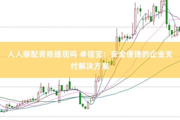 人人顺配资能提现吗 卓信宝：安全便捷的企业支付解决方案