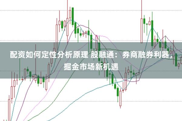 配资如何定性分析原理 股融通：券商融券利器，掘金市场新机遇