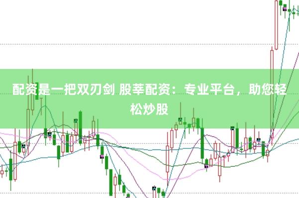 配资是一把双刃剑 股莘配资：专业平台，助您轻松炒股