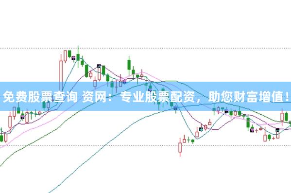 免费股票查询 资网：专业股票配资，助您财富增值！