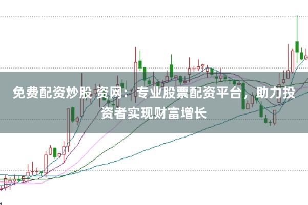 免费配资炒股 资网：专业股票配资平台，助力投资者实现财富增长