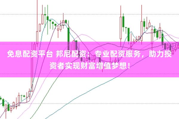 免息配资平台 邦尼配资：专业配资服务，助力投资者实现财富增值梦想！
