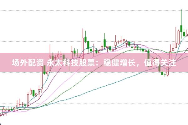 场外配资 永太科技股票：稳健增长，值得关注