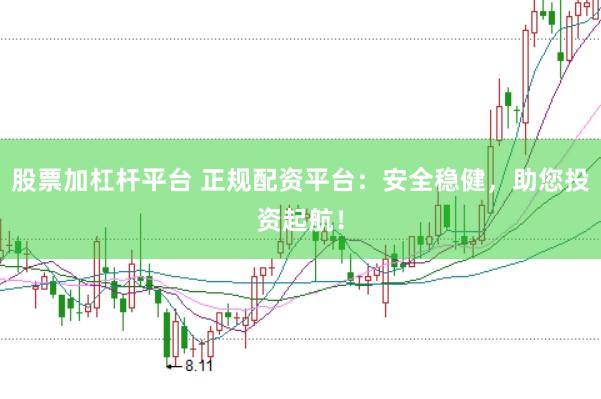 股票加杠杆平台 正规配资平台：安全稳健，助您投资起航！