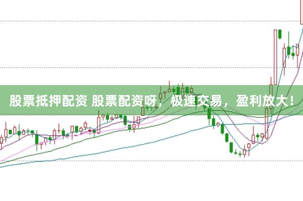 股票抵押配资 股票配资呀，极速交易，盈利放大！