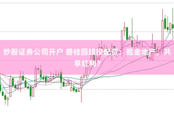 炒股证券公司开户 碧桂园跟投配资：掘金地产，共享红利？