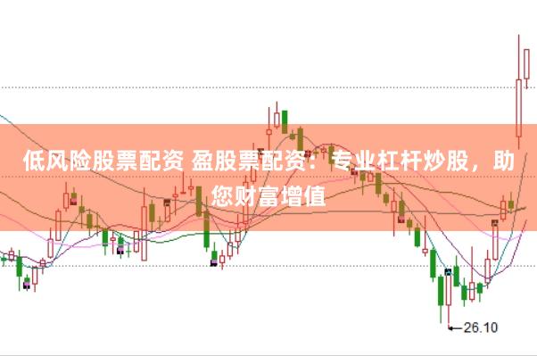 低风险股票配资 盈股票配资：专业杠杆炒股，助您财富增值