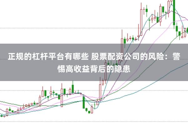 正规的杠杆平台有哪些 股票配资公司的风险：警惕高收益背后的隐患
