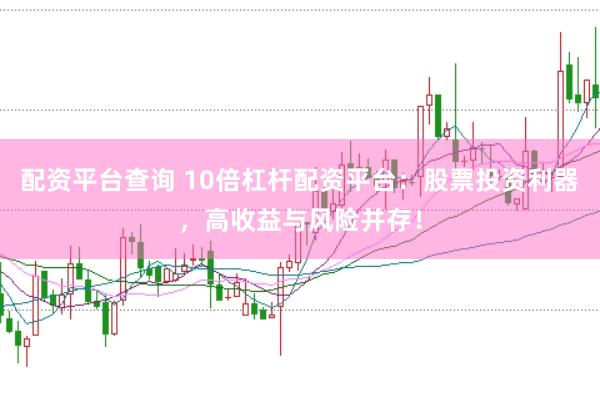 配资平台查询 10倍杠杆配资平台：股票投资利器，高收益与风险并存！