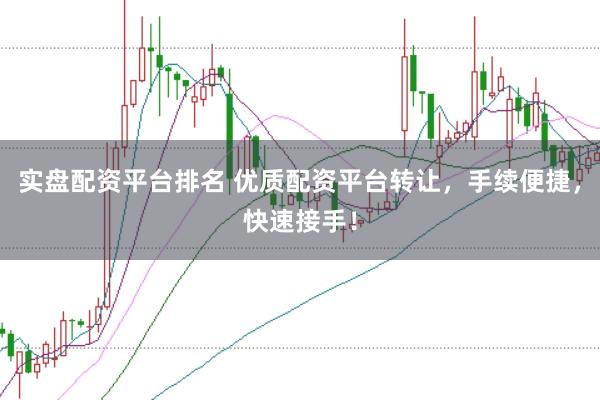 实盘配资平台排名 优质配资平台转让，手续便捷，快速接手！