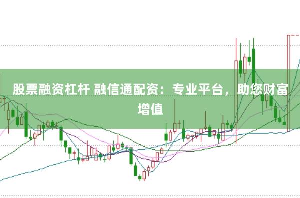 股票融资杠杆 融信通配资：专业平台，助您财富增值