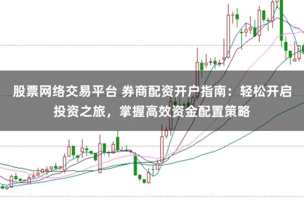 股票网络交易平台 券商配资开户指南：轻松开启投资之旅，掌握高效资金配置策略