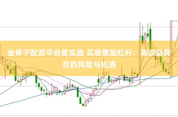 金斧子配资平台是实盘 买股票加杠杆：高收益背后的风险与机遇