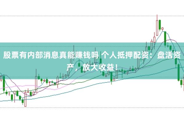 股票有内部消息真能赚钱吗 个人抵押配资：盘活资产，放大收益！
