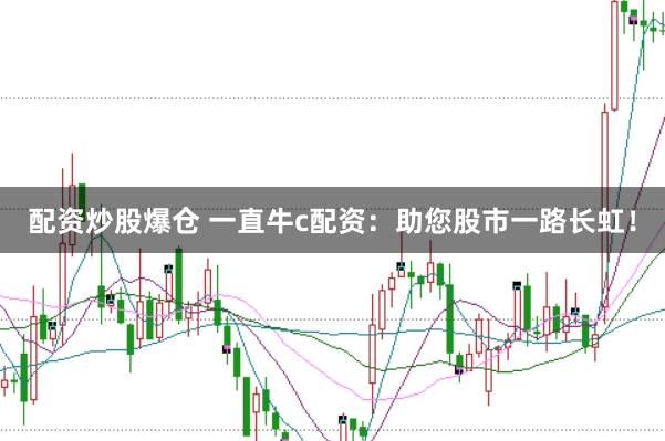 配资炒股爆仓 一直牛c配资：助您股市一路长虹！