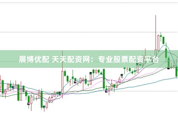 展博优配 天天配资网：专业股票配资平台