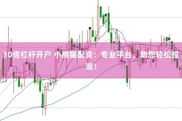 10倍杠杆开户 小熊猫配资：专业平台，助您轻松投资！