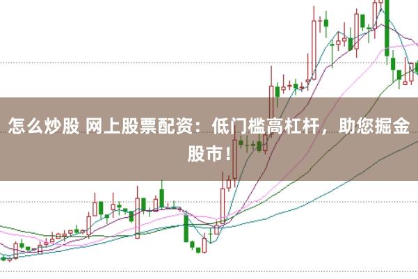 怎么炒股 网上股票配资：低门槛高杠杆，助您掘金股市！
