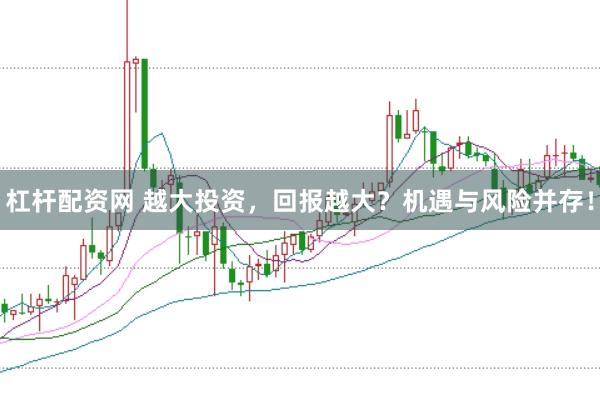 杠杆配资网 越大投资，回报越大？机遇与风险并存！
