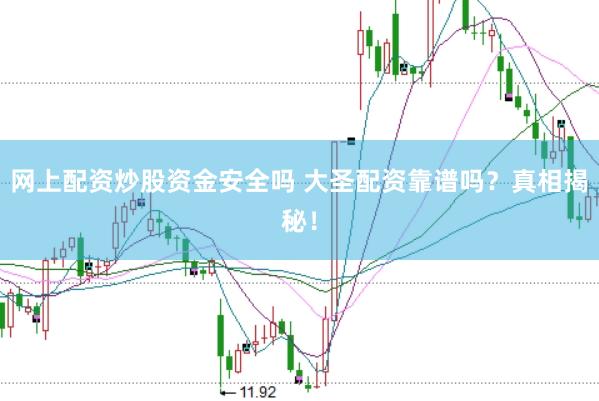 网上配资炒股资金安全吗 大圣配资靠谱吗？真相揭秘！
