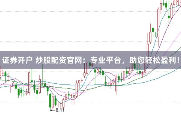 证券开户 炒股配资官网：专业平台，助您轻松盈利！