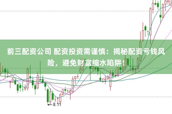 前三配资公司 配资投资需谨慎：揭秘配资亏钱风险，避免财富缩水陷阱！