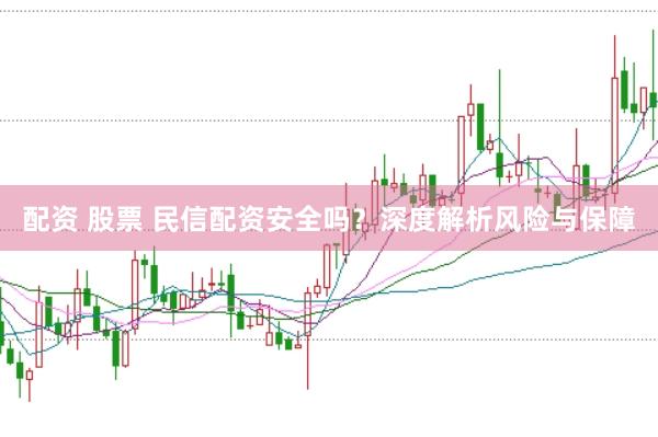 配资 股票 民信配资安全吗？深度解析风险与保障