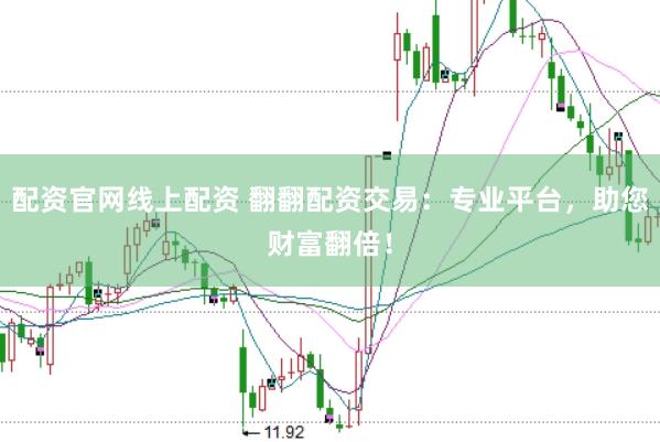 配资官网线上配资 翻翻配资交易：专业平台，助您财富翻倍！