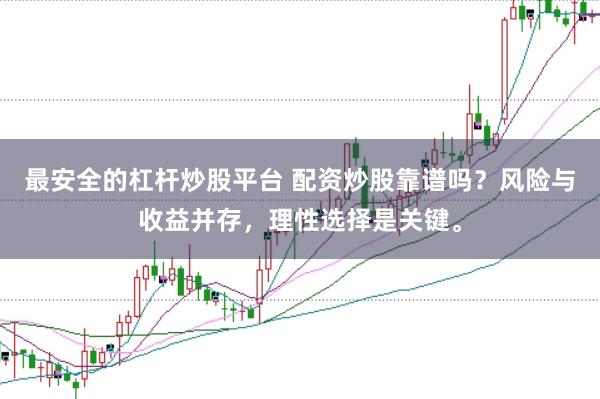 最安全的杠杆炒股平台 配资炒股靠谱吗？风险与收益并存，理性选择是关键。