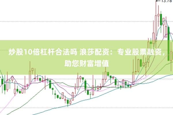炒股10倍杠杆合法吗 浪莎配资：专业股票融资，助您财富增值