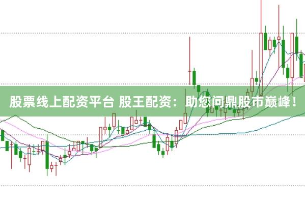 股票线上配资平台 股王配资：助您问鼎股市巅峰！