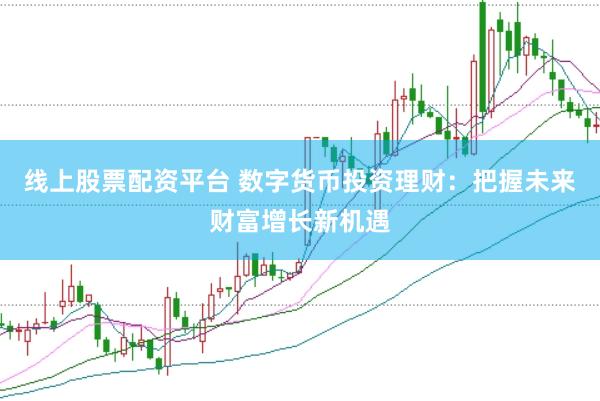 线上股票配资平台 数字货币投资理财：把握未来财富增长新机遇