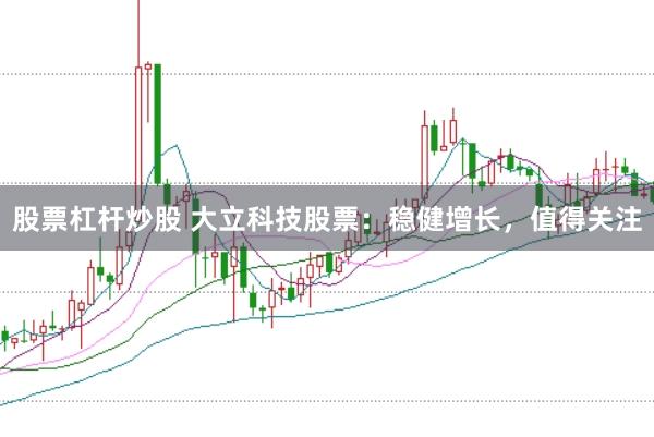 股票杠杆炒股 大立科技股票:稳健增长,值得关注