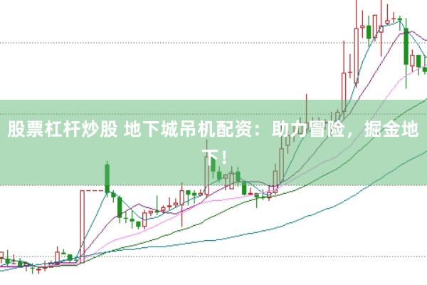 股票杠杆炒股 地下城吊机配资:助力冒险,掘金地下!