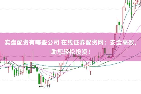 实盘配资有哪些公司 在线证券配资网:安全高效,助您轻松投资!