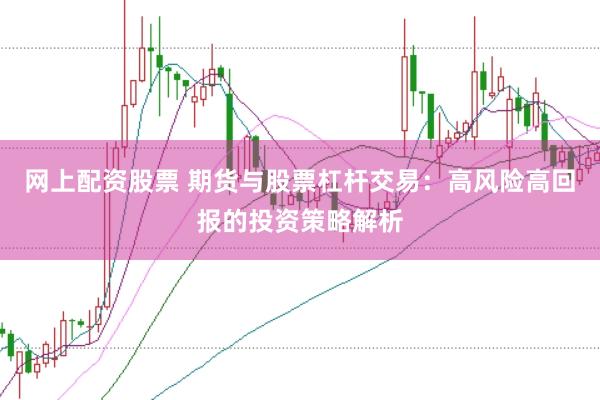 网上配资股票 期货与股票杠杆交易:高风险高回报的投资策略解析